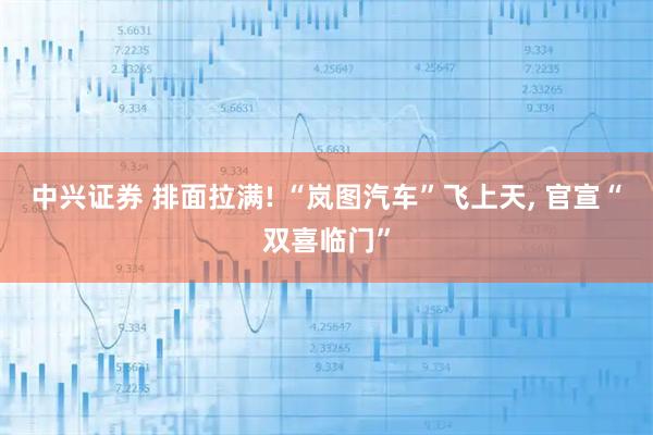 中兴证券 排面拉满! “岚图汽车”飞上天, 官宣“双喜临门”
