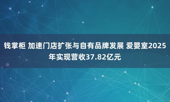 钱掌柜 加速门店扩张与自有品牌发展 爱婴室2025年实现营收37.82亿元