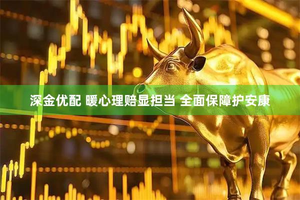 深金优配 暖心理赔显担当 全面保障护安康