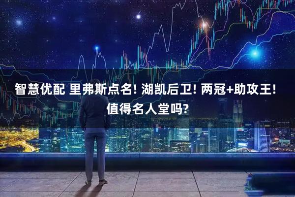 智慧优配 里弗斯点名! 湖凯后卫! 两冠+助攻王! 值得名人堂吗?